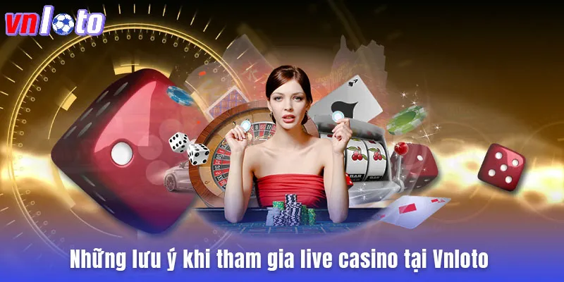 Những lưu ý khi tham gia live casino tại Vnloto