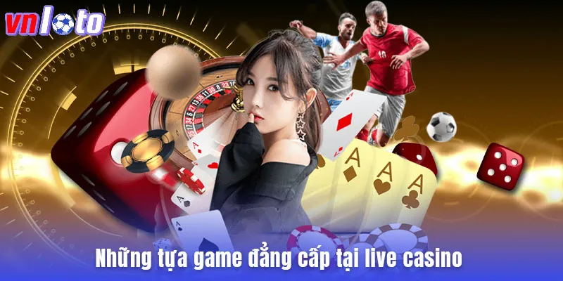 Những tựa game đẳng cấp tại live casino 